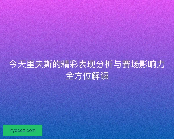 今天里夫斯的精彩表现分析与赛场影响力全方位解读