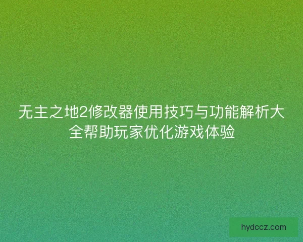 无主之地2修改器使用技巧与功能解析大全帮助玩家优化游戏体验