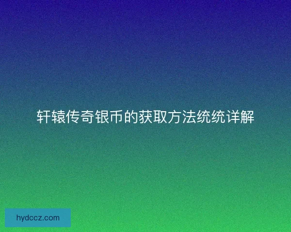 轩辕传奇银币的获取方法统统详解