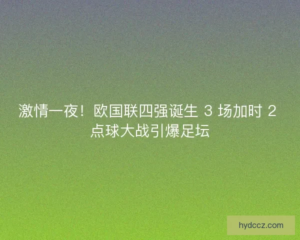 激情一夜！欧国联四强诞生 3 场加时 2 点球大战引爆足坛