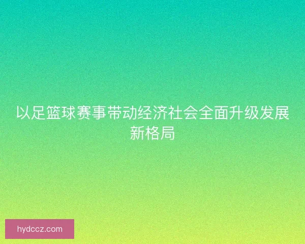 以足篮球赛事带动经济社会全面升级发展新格局 以足篮球赛事带动经济社会全面升级发展新格局