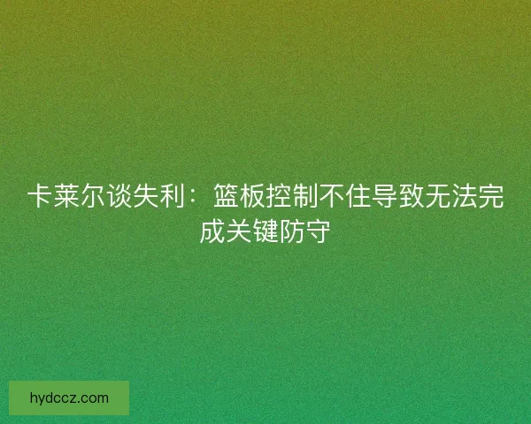 卡莱尔谈失利：篮板控制不住导致无法完成关键防守