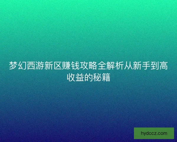 梦幻西游新区赚钱攻略全解析从新手到高收益的秘籍