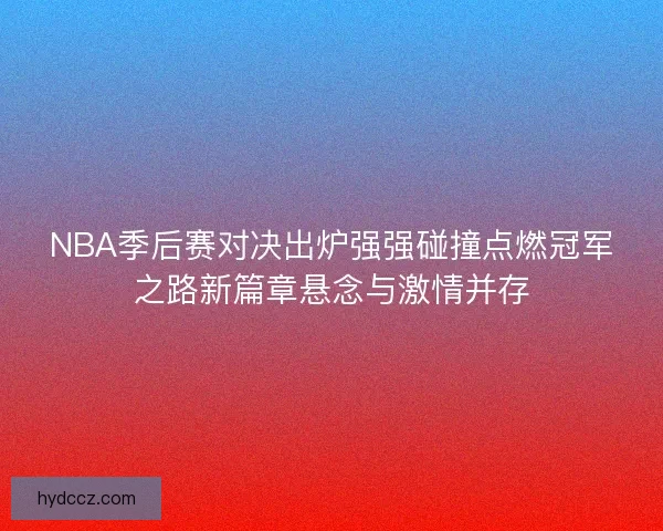 NBA季后赛对决出炉强强碰撞点燃冠军之路新篇章悬念与激情并存
