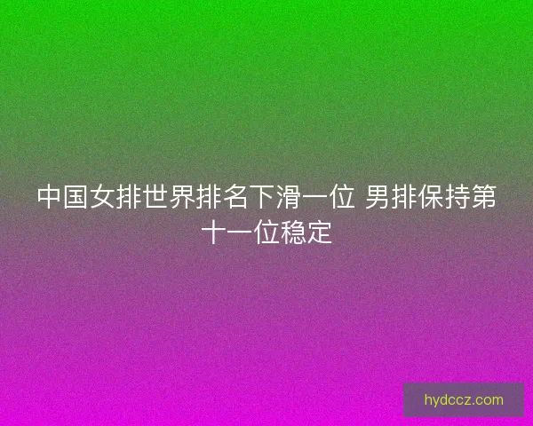 中国女排世界排名下滑一位 男排保持第十一位稳定