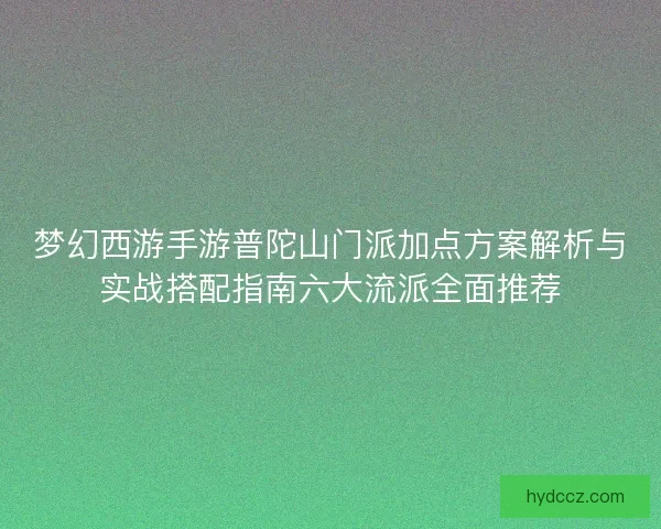 梦幻西游手游普陀山门派加点方案解析与实战搭配指南六大流派全面推荐