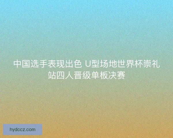 中国选手表现出色 U型场地世界杯崇礼站四人晋级单板决赛